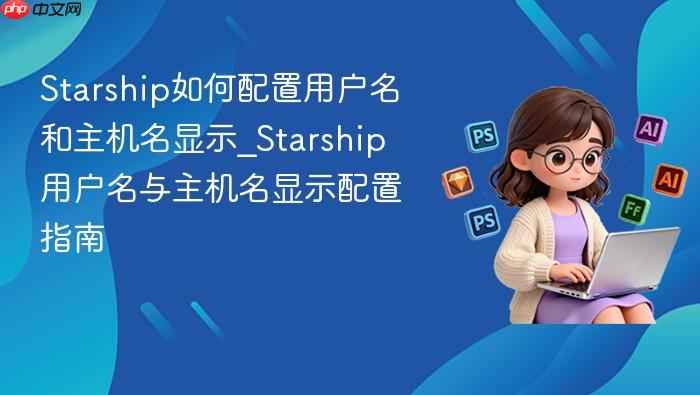 starship如何配置用户名和主机名显示_starship用户名与主机名显示配置指南