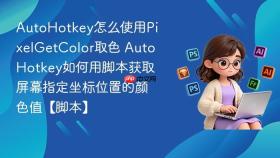 AutoHotkey怎么使用PixelGetColor取色 AutoHotkey如何用脚本获取屏幕指定坐标位置的颜色值【脚本】