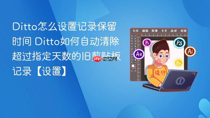 ditto怎么设置记录保留时间 ditto如何自动清除超过指定天数的旧剪贴板记录【设置】