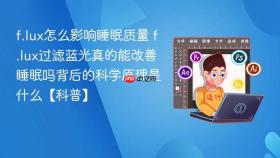f.lux怎么影响睡眠质量 f.lux过滤蓝光真的能改善睡眠吗背后的科学原理是什么【科普】