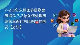 7-zip怎么解压多层嵌套压缩包 7-zip如何处理压缩包里面还有压缩包的情况【方法】