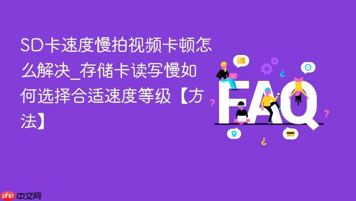 sd卡速度慢拍视频卡顿怎么解决_存储卡读写慢如何选择合适速度等级【方法】