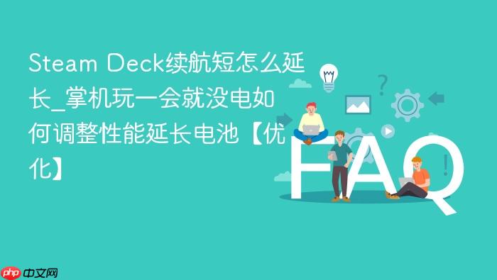 steam deck续航短怎么延长_掌机玩一会就没电如何调整性能延长电池【优化】