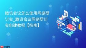 腾讯会议怎么使用网络研讨会_腾讯会议网络研讨会创建教程【指南】