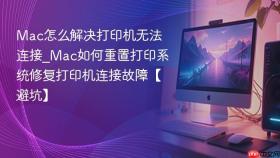 Mac怎么解决打印机无法连接_Mac如何重置打印系统修复打印机连接故障【避坑】