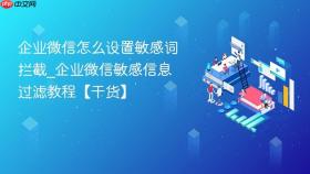 企业微信怎么设置敏感词拦截_企业微信敏感信息过滤教程【干货】