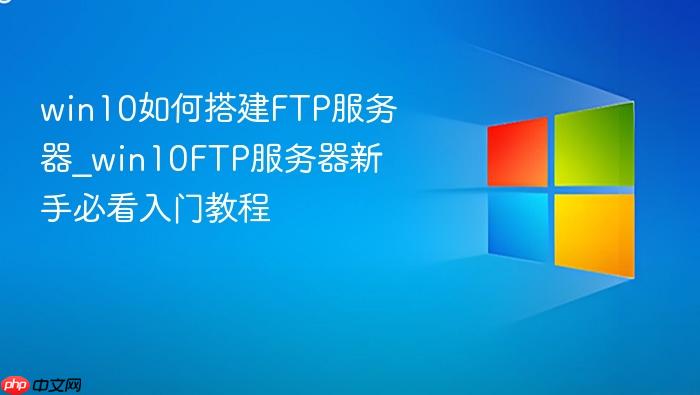 win10如何搭建ftp服务器_win10ftp服务器新手必看入门教程