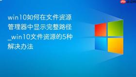 win10如何在文件资源管理器中显示完整路径_win10文件资源管理器中显示完整路径的5种解决办法