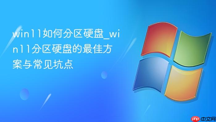 win11如何分区硬盘_win11分区硬盘的最佳方案与常见坑点
