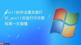 win11如何设置双面打印_win11双面打印完整指南一文搞懂