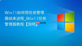 win11如何用任务管理器结束进程_win11任务管理器教程【简明】
