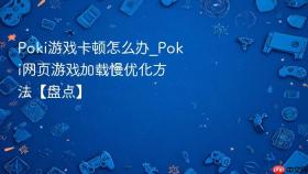 poki游戏卡顿怎么办_poki网页游戏加载慢优化方法【盘点】