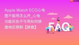 apple watch ecg心电图不能用怎么开_心电功能灰色不可用如何排查地区限制【排查】
