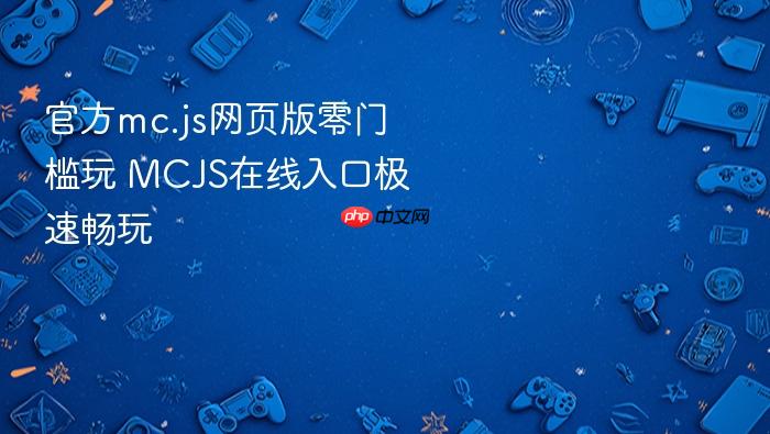 官方mc.js网页版零门槛玩 mcjs在线入口极速畅玩