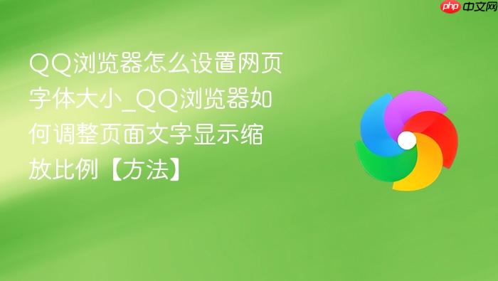 qq浏览器怎么设置网页字体大小_qq浏览器如何调整页面文字显示缩放比例【方法】