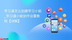 学习通怎么创建学习小组_学习通小组协作设置教程【详解】