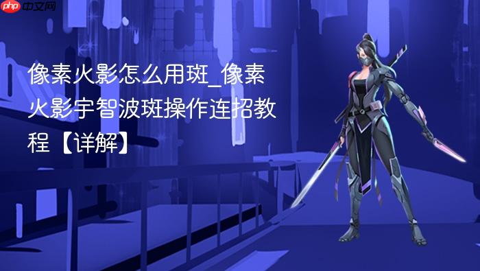 像素火影怎么用斑_像素火影宇智波斑操作连招教程【详解】