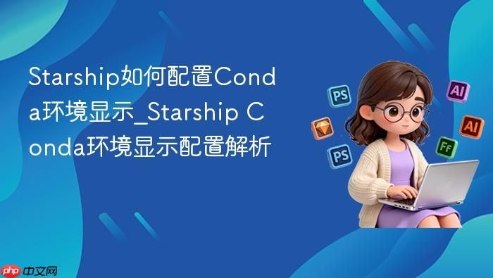 starship如何配置conda环境显示_starship conda环境显示配置解析