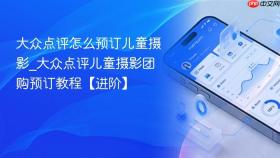 大众点评怎么预订儿童摄影_大众点评儿童摄影团购预订教程【进阶】