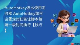 AutoHotkey怎么使用定时器 AutoHotkey如何设置定时任务让脚本每隔一段时间执行【技巧】