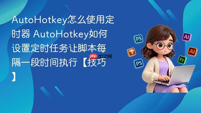 autohotkey怎么使用定时器 autohotkey如何设置定时任务让脚本每隔一段时间执行【技巧】