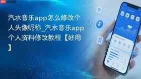 汽水音乐app怎么修改个人头像昵称_汽水音乐app个人资料修改教程【好用】