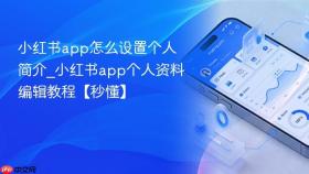 小红书app怎么设置个人简介_小红书app个人资料编辑教程【秒懂】
