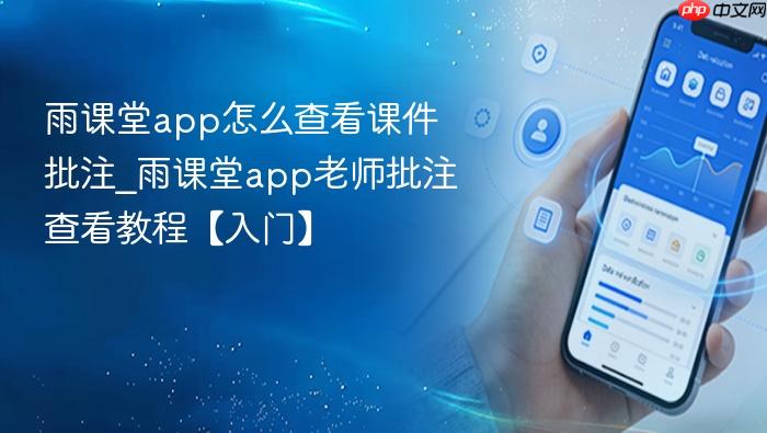 雨课堂app怎么查看课件批注_雨课堂app老师批注查看教程【入门】
