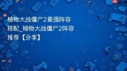 植物大战僵尸2最强阵容搭配_植物大战僵尸2阵容推荐【分享】