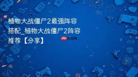 植物大战僵尸2最强阵容搭配_植物大战僵尸2阵容推荐【分享】