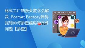 格式工厂转换失败怎么解决_Format Factory转码报错如何排查编码和文件问题【排查】