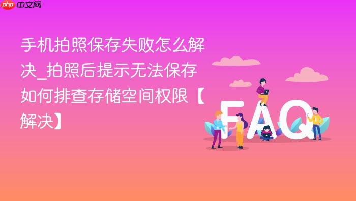 手机拍照保存失败怎么解决_拍照后提示无法保存如何排查存储空间权限【解决】