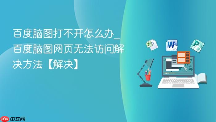 百度脑图打不开怎么办_百度脑图网页无法访问解决方法【解决】