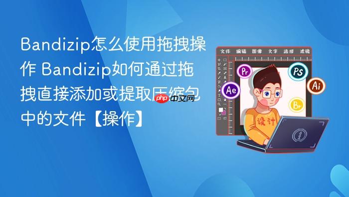 bandizip怎么使用拖拽操作 bandizip如何通过拖拽直接添加或提取压缩包中的文件【操作】