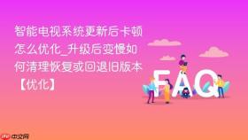 智能电视系统更新后卡顿怎么优化_升级后变慢如何清理恢复或回退旧版本【优化】