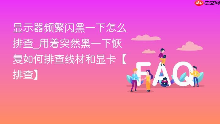 显示器频繁闪黑一下怎么排查_用着突然黑一下恢复如何排查线材和显卡【排查】
