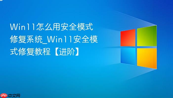 win11怎么用安全模式修复系统_win11安全模式修复教程【进阶】
