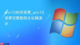 win10如何录屏_win10录屏完整教程与实操演示