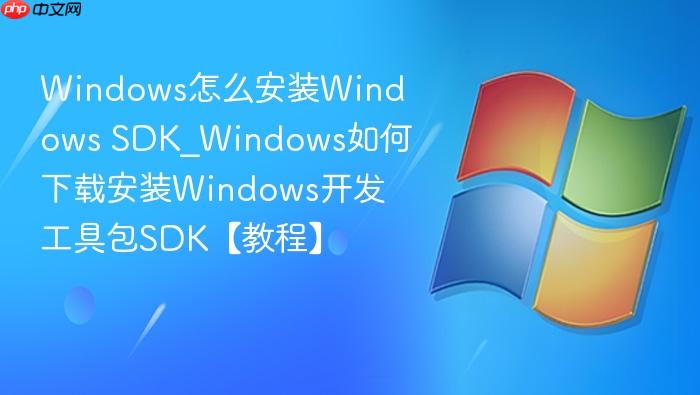 windows怎么安装windows sdk_windows如何下载安装windows开发工具包sdk【教程】