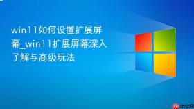 win11如何设置扩展屏幕_win11扩展屏幕深入了解与高级玩法