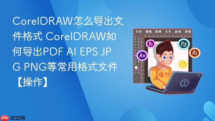 coreldraw怎么导出文件格式 coreldraw如何导出pdf ai eps jpg png等常用格式文件【操作】