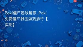 poki僵尸游戏推荐_poki免费僵尸射击游戏排行【实用】