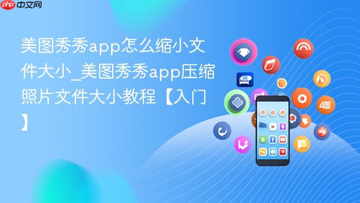 美图秀秀app怎么缩小文件大小_美图秀秀app压缩照片文件大小教程【入门】