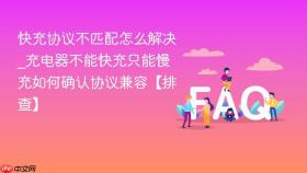 快充协议不匹配怎么解决_充电器不能快充只能慢充如何确认协议兼容【排查】
