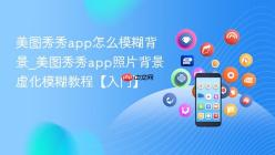 美图秀秀app怎么模糊背景_美图秀秀app照片背景虚化模糊教程【入门】