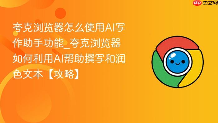 夸克浏览器怎么使用ai写作助手功能_夸克浏览器如何利用ai帮助撰写和润色文本【攻略】