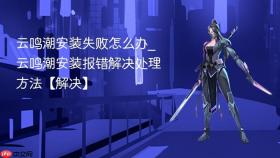 云鸣潮安装失败怎么办_云鸣潮安装报错解决处理方法【解决】