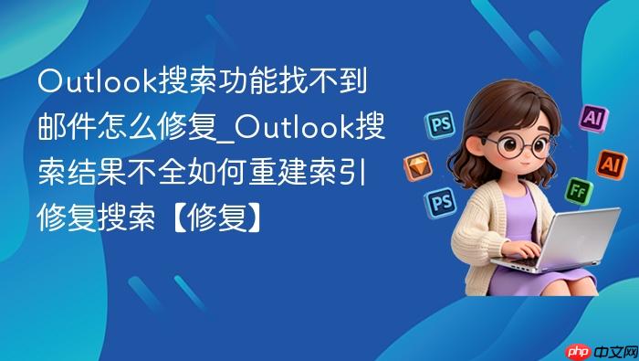 outlook搜索功能找不到邮件怎么修复_outlook搜索结果不全如何重建索引修复搜索【修复】