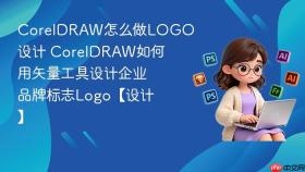 coreldraw怎么做logo设计 coreldraw如何用矢量工具设计企业品牌标志logo【设计】