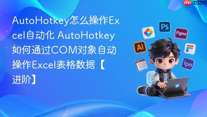 autohotkey怎么操作excel自动化 autohotkey如何通过com对象自动操作excel表格数据【进阶】